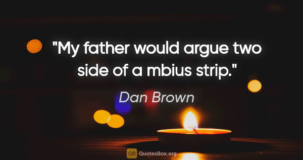 Dan Brown quote: "My father would argue two side of a mbius strip."