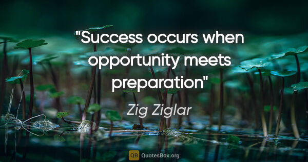 Zig Ziglar quote: "Success occurs when opportunity meets preparation"