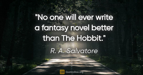 R. A. Salvatore quote: "No one will ever write a fantasy novel better than The Hobbit."