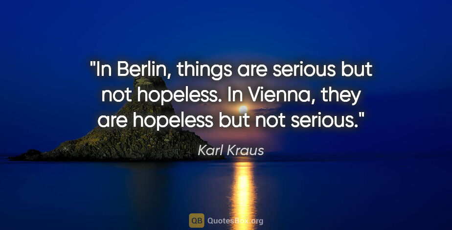 Karl Kraus quote: "In Berlin, things are serious but not hopeless. In Vienna,..."