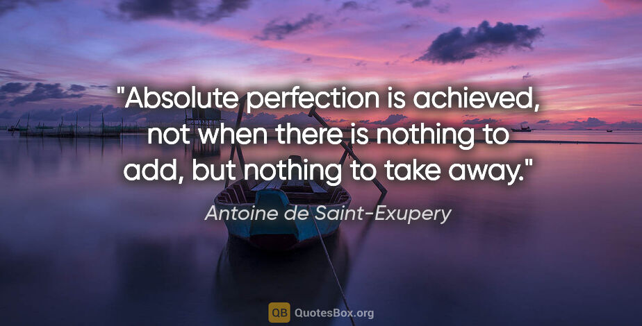 Antoine de Saint-Exupery quote: "Absolute perfection is achieved, not when there is nothing to..."