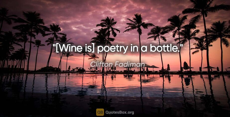 Clifton Fadiman quote: "[Wine is] poetry in a bottle."