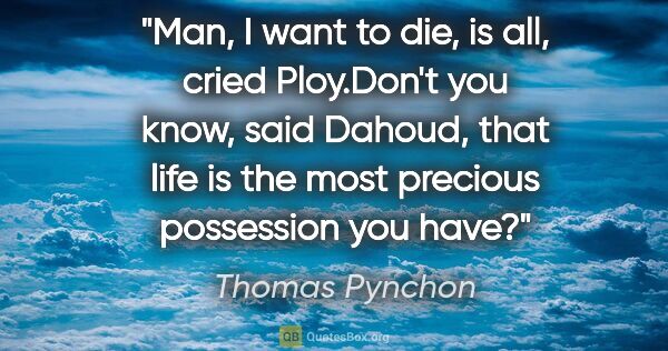 Thomas Pynchon quote: "Man, I want to die, is all," cried Ploy."Don't you know," said..."