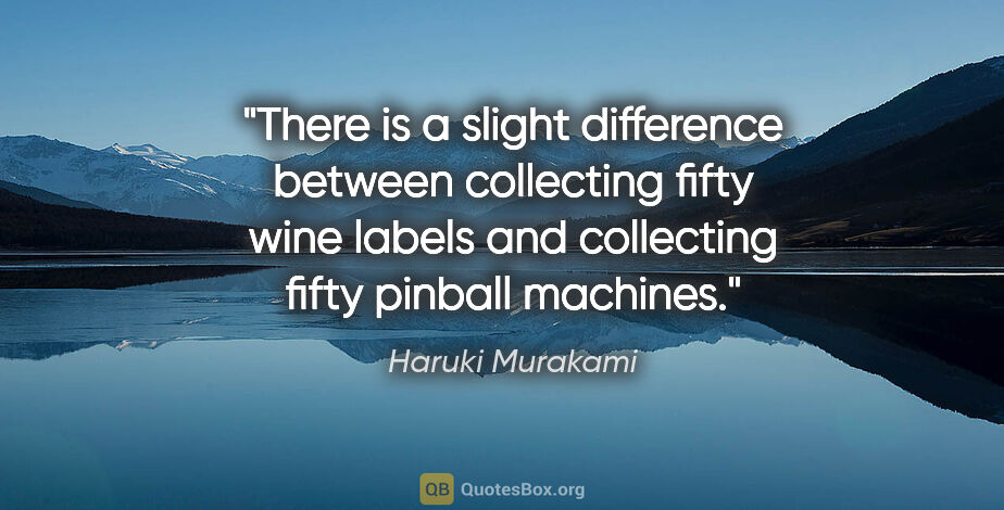 Haruki Murakami quote: "There is a slight difference between collecting fifty wine..."