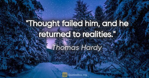 Thomas Hardy quote: "Thought failed him, and he returned to realities."