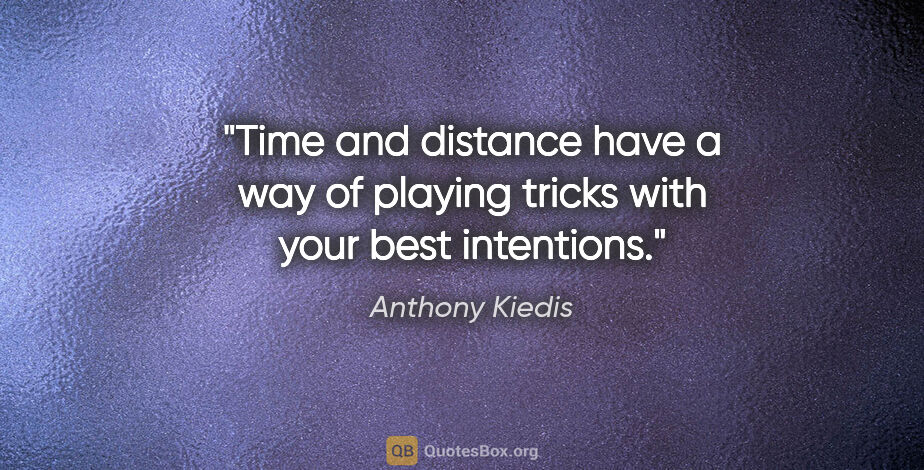 Anthony Kiedis quote: "Time and distance have a way of playing tricks with your best..."