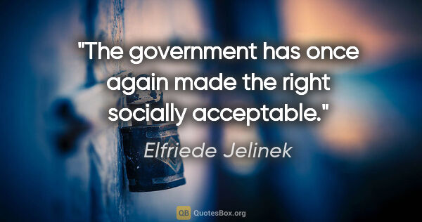 Elfriede Jelinek quote: "The government has once again made the right socially acceptable."