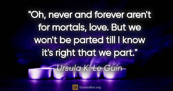 Ursula K. Le Guin quote: "Oh, never and forever aren't for mortals, love. But we won't..."