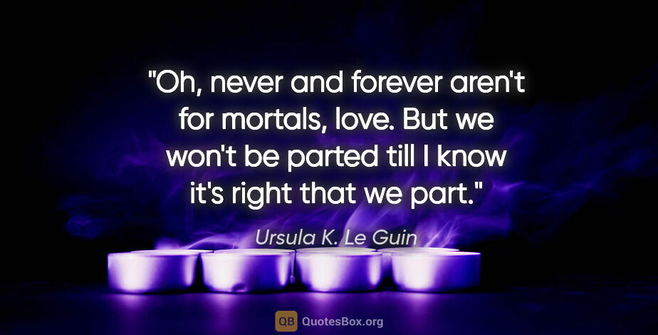 Ursula K. Le Guin quote: "Oh, never and forever aren't for mortals, love. But we won't..."