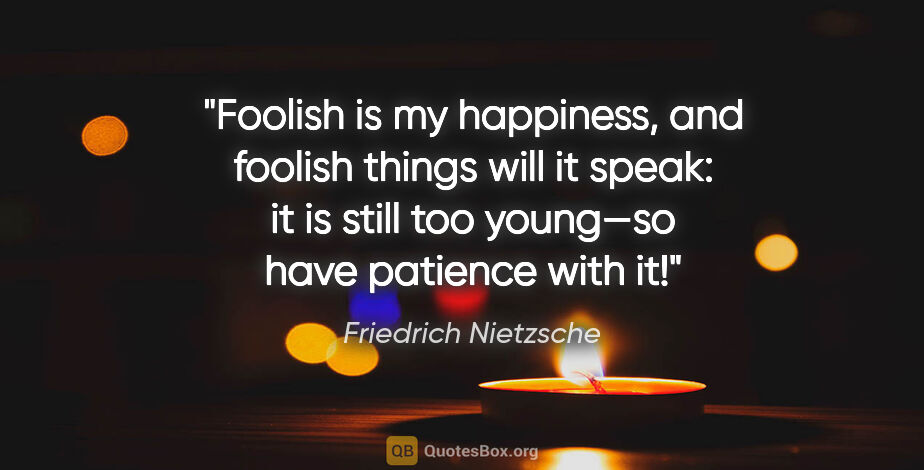Friedrich Nietzsche quote: "Foolish is my happiness, and foolish things will it speak: it..."