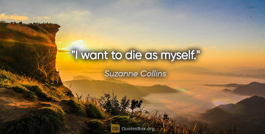 Suzanne Collins quote: "I want to die as myself."