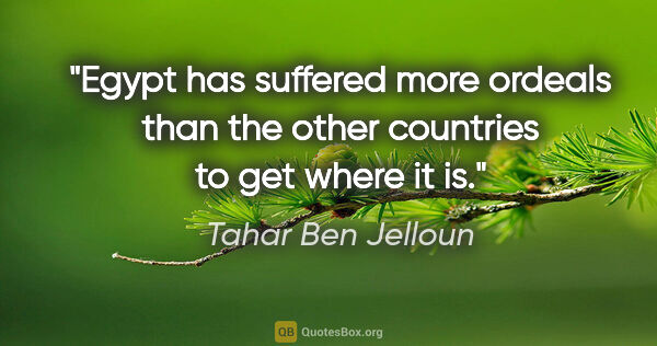 Tahar Ben Jelloun quote: "Egypt has suffered more ordeals than the other countries to..."