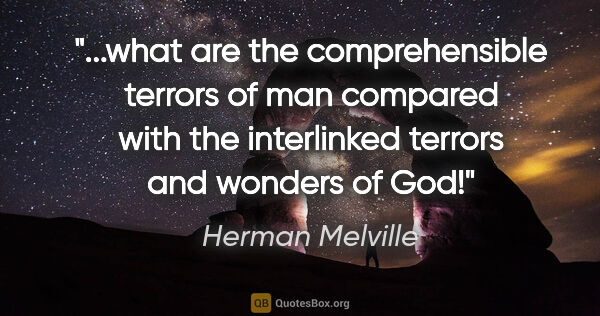 Herman Melville quote: "what are the comprehensible terrors of man compared with the..."