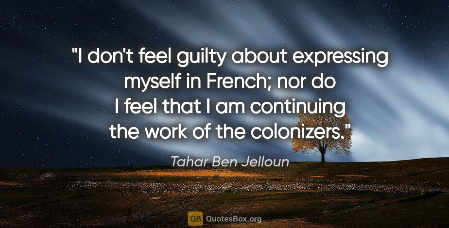 Tahar Ben Jelloun quote: "I don't feel guilty about expressing myself in French; nor do..."