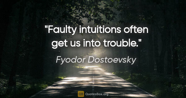 Fyodor Dostoevsky quote: "Faulty intuitions often get us into trouble."
