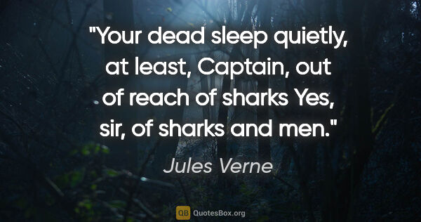 Jules Verne quote: "Your dead sleep quietly, at least, Captain, out of reach of..."