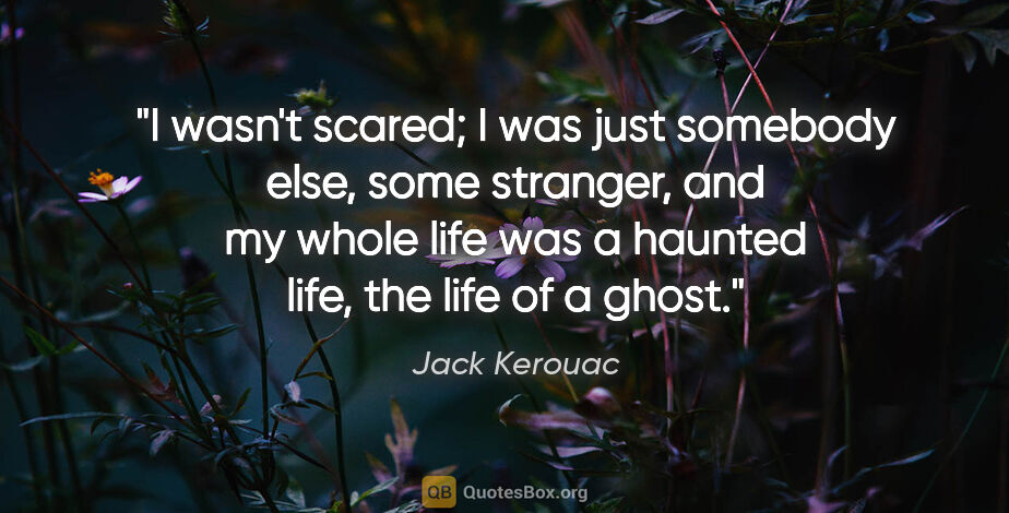 Jack Kerouac quote: "I wasn't scared; I was just somebody else, some stranger, and..."