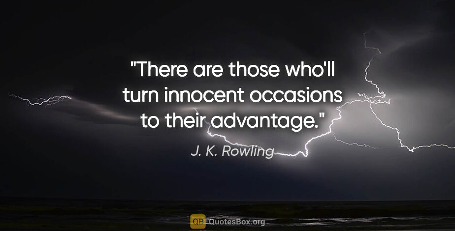 J. K. Rowling quote: "There are those who'll turn innocent occasions to their..."