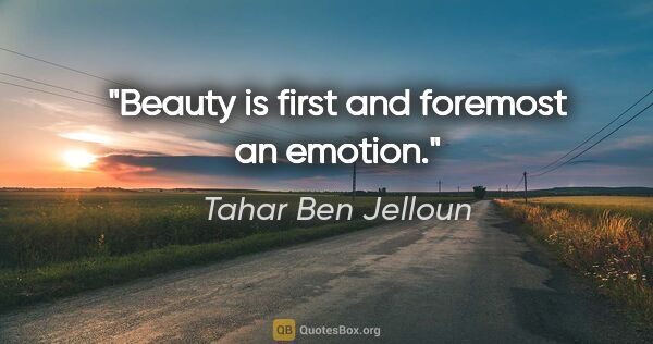 Tahar Ben Jelloun quote: "Beauty is first and foremost an emotion."