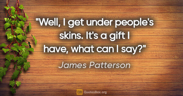 James Patterson quote: "Well, I get under people's skins. It's a gift I have, what can..."