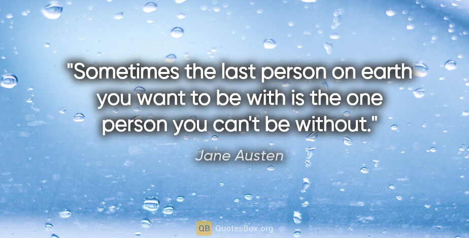 Jane Austen quote: "Sometimes the last person on earth you want to be with is the..."