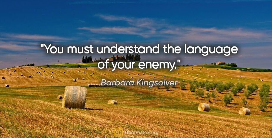 Barbara Kingsolver quote: "You must understand the language of your enemy."