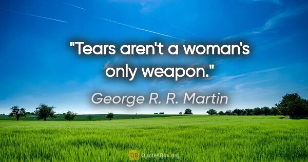 George R. R. Martin quote: "Tears aren't a woman's only weapon."