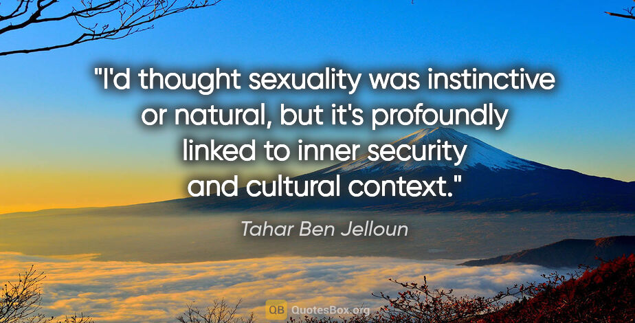 Tahar Ben Jelloun quote: "I'd thought sexuality was instinctive or natural, but it's..."