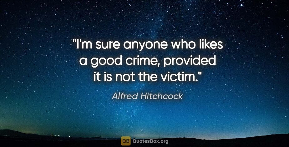 Alfred Hitchcock quote: "I'm sure anyone who likes a good crime, provided it is not the..."