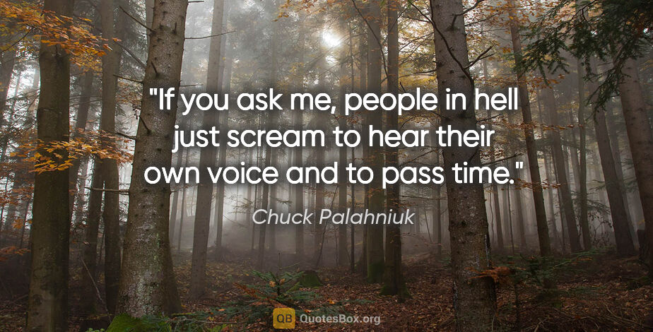 Chuck Palahniuk quote: "If you ask me, people in hell just scream to hear their own..."