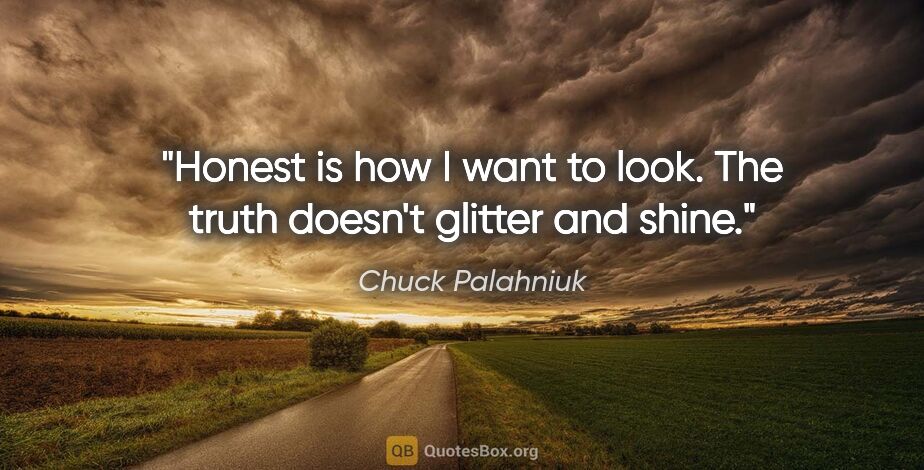 Chuck Palahniuk quote: "Honest is how I want to look. The truth doesn't glitter and..."