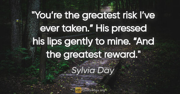 Sylvia Day quote: "You’re the greatest risk I’ve ever taken.” His pressed his..."