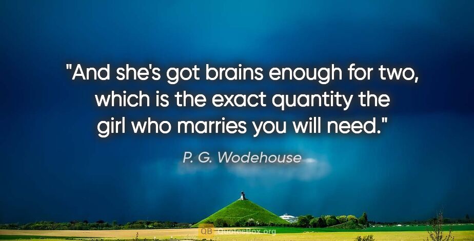 P. G. Wodehouse quote: "And she's got brains enough for two, which is the exact..."