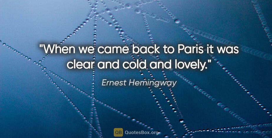 Ernest Hemingway quote: "When we came back to Paris it was clear and cold and lovely."