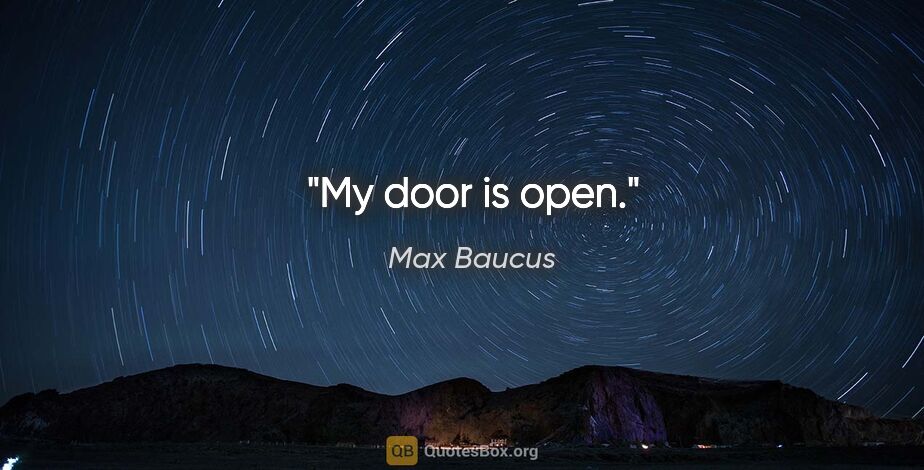 Max Baucus quote: "My door is open."