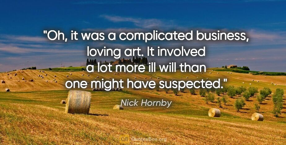 Nick Hornby quote: "Oh, it was a complicated business, loving art. It involved a..."