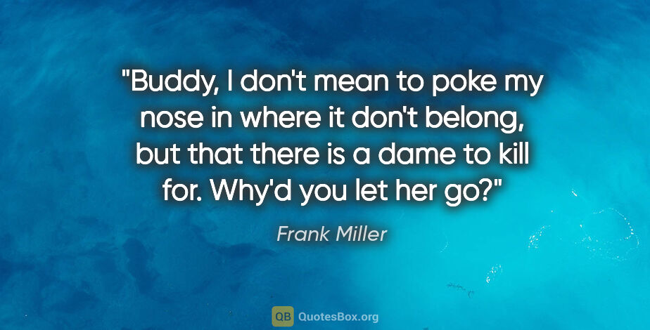 Frank Miller quote: "Buddy, I don't mean to poke my nose in where it don't belong,..."
