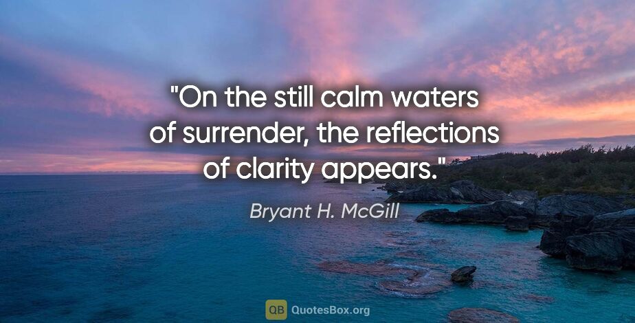 Bryant H. McGill quote: "On the still calm waters of surrender, the reflections of..."