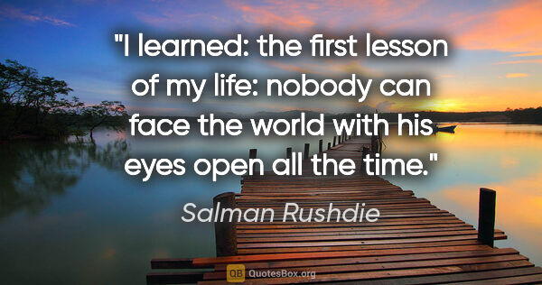 Salman Rushdie quote: "I learned: the first lesson of my life: nobody can face the..."