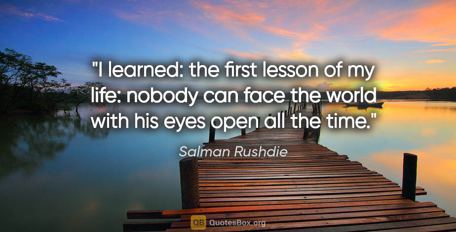 Salman Rushdie quote: "I learned: the first lesson of my life: nobody can face the..."