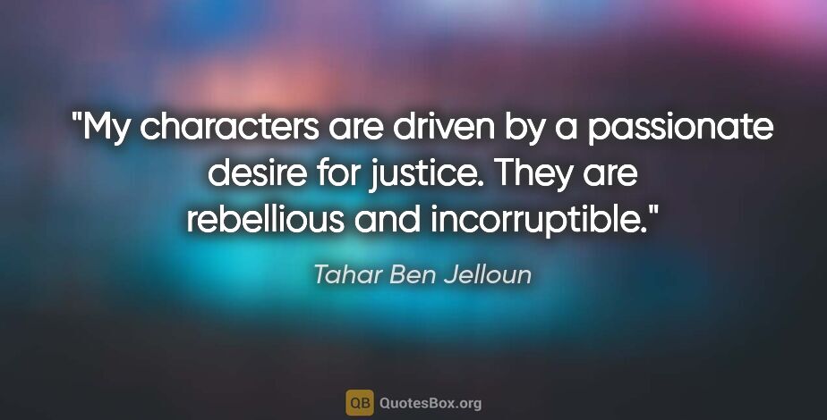 Tahar Ben Jelloun quote: "My characters are driven by a passionate desire for justice...."