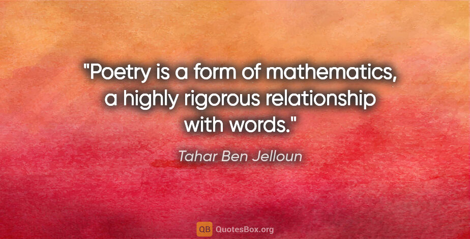 Tahar Ben Jelloun quote: "Poetry is a form of mathematics, a highly rigorous..."