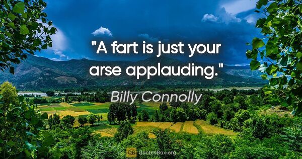 Billy Connolly quote: "A fart is just your arse applauding."