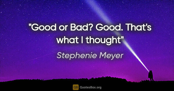 Stephenie Meyer quote: "Good or Bad?
Good.
That's what I thought"