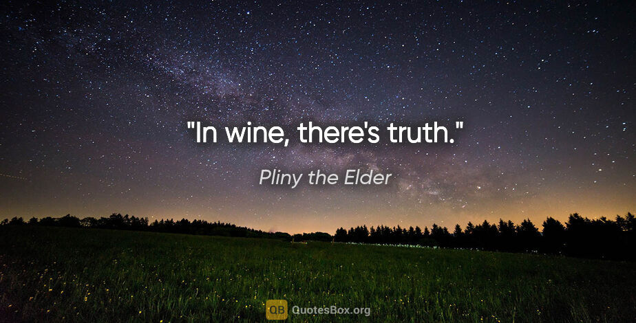 Pliny the Elder quote: "In wine, there's truth."