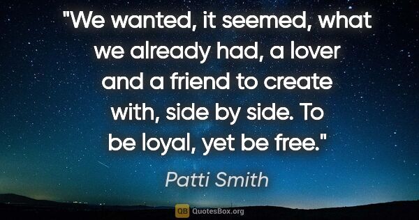 Patti Smith quote: "We wanted, it seemed, what we already had, a lover and a..."