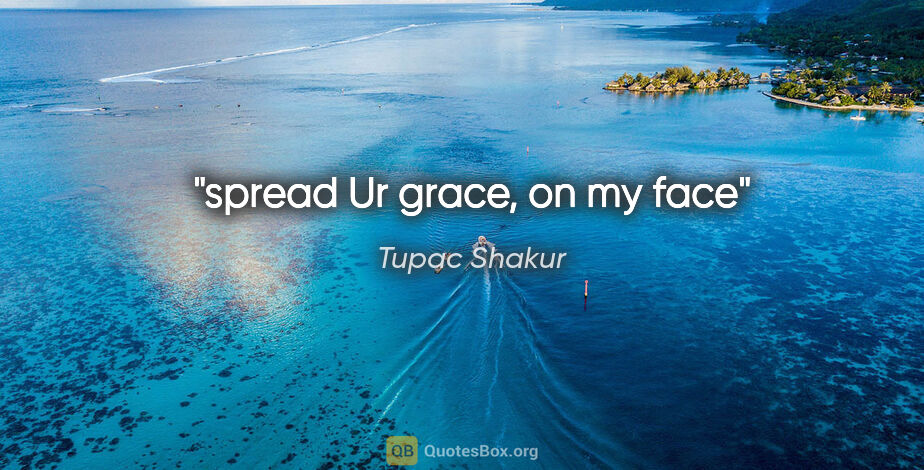 Tupac Shakur quote: "spread Ur grace, on my face"