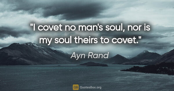 Ayn Rand quote: "I covet no man's soul, nor is my soul theirs to covet."