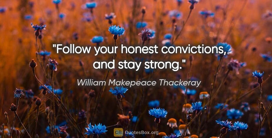 William Makepeace Thackeray quote: "Follow your honest convictions, and stay strong."