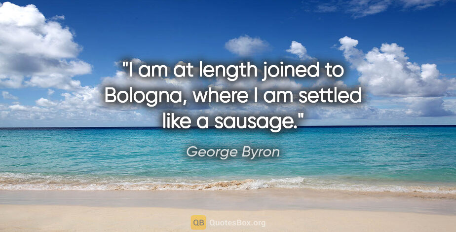 George Byron quote: "I am at length joined to Bologna, where I am settled like a..."